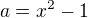 $a=x^{2}-1$