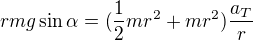$rmg\sin \alpha =(\frac{1}{2}mr^{2} + mr^{2})\frac{a_{T}}{r}$