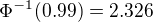 $\Phi^{-1} (0.99)=2.326$