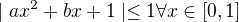 $\mid ax^2+bx+1\mid\leq 1\forall x\in [0,1]$