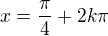 $x = \frac{\pi }{4} + 2k\pi $