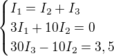 $\begin{cases}I_1=I_2+I_3\\3I_1+10I_2=0\\30I_3-10I_2=3,5\end{cases}$