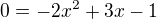 $0=-2x^2+3x-1$