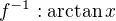 $f^{-1}:\arctan x$