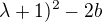 $\lambda +1)^2 - 2b$