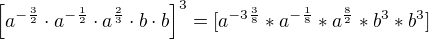 $\[a^{-\frac32}\cdot a^{-\frac12} \cdot a^{\frac23}\cdot b \cdot b \]^3=[a^{-3\frac38}*a^{-\frac18}*a^{\frac82}*b^3*b^3]$