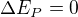 $\Delta E_{P}=0$