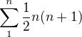 $\sum_{1}^{n}\frac{1}{2}n(n+1)$