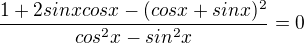 $\frac{1+2sinxcosx-(cosx+sinx)^2}{cos^2x-sin^2x}=0$