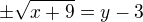 $\pm\sqrt{x+9}=y-3$