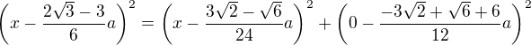 $\bigg(x-\frac{2\sqrt{3}-3}{6}a\bigg)^{2}=\bigg(x-\frac{3\sqrt{2}-\sqrt{6}}{24}a\bigg)^{2}+\bigg(0-\frac{-3\sqrt{2}+\sqrt{6}+6}{12}a\bigg)^{2}$