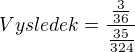 kopírovat do textarea $Vysledek= \frac{\frac{3}{36}}{\frac{35}{324}}$