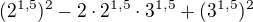 $(2^{1,5})^2-2\cdot 2^{1,5}\cdot 3^{1,5}+(3^{1,5})^2$