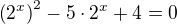 $\(2^{x}\)^2-5\cdot 2^{x}+4=0$