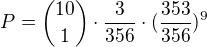 $ P= \binom{10}{1}\cdot \frac{3}{356}\cdot (\frac{353}{356})^{9}$