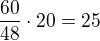 $\frac{60}{48}\cdot 20=25$