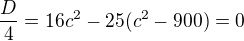 $\frac D4=16c^2-25(c^2-900)=0$