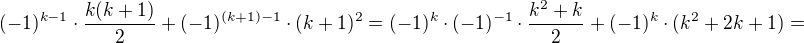 $(-1)^{k-1} \cdot \frac{k(k+1)}{2}+(-1)^{(k+1)-1}\cdot (k+1)^2=(-1)^k\cdot (-1)^{-1}\cdot \frac{k^2+k}{2}+(-1)^k \cdot (k^2+2k+1)=$