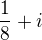 $\frac{1}{8}+i$