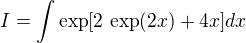 $I=\int \exp[2 \,\exp(2x)+4x]dx$