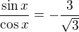 $\frac{\sin x}{\cos x}=-\frac{3}{\sqrt3}$