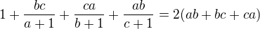 $1+\frac{bc}{a+1}+\frac{ca}{b+1}+\frac{ab}{c+1} = 2(ab+bc+ca)$