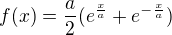 $f(x) = \frac{a}{2}(e^{\frac{x}{a}}+e^{-\frac{x}{a}})$