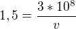 $1,5=\frac{3*10^{8}}{v}$