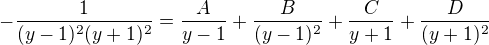 $-\frac{1}{(y-1)^{2}(y+1)^{2}}=\frac{A}{y-1}+\frac{B}{(y-1)^{2}}+\frac{C}{y+1}+\frac{D}{(y+1)^{2}}$
