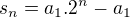 $s_{n}=a_{1}.2^{n}-a_{1}$