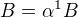$B=\alpha^1 B$