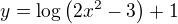 $y=\log \left( 2x^{2}-3\right) +1$