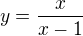 $y=\frac{x}{x-1}$