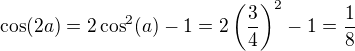 $\cos(2a)=2\cos^2(a)-1=2\(\frac34\)^2-1=\frac18$