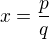 $x=\frac{p}{q}$