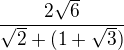 $\frac{2\sqrt{6}}{\sqrt{2}+(1+\sqrt{3})}$