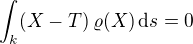 $\int_{k}(X-T) \,\varrho(X)\,\mathrm{d}s = 0$