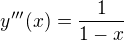 $y'''(x) = \frac{1}{1-x}$