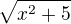 $\sqrt{x^{2}+5}$
