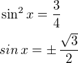 $\sin^2x=\frac 34\nlsin\,x=\pm\,\frac{\sqrt3}{2}$