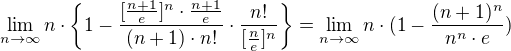 $\lim_{n\to\infty} n\cdot\{1-\frac{[\frac{n+1}{e}]^n\cdot\frac{n+1}{e}}{(n+1)\cdot n!}\cdot\frac{n!}{[\frac{n}{e}]^n}\}=\lim_{n\to\infty} n\cdot(1-\frac{(n+1)^n}{n^n\cdot e})$