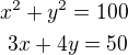 $x^2 + y^2 = 100\\ 3x + 4y = 50$