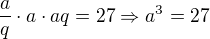 $\frac aq\cdot a\cdot aq=27\Rightarrow a^3=27$