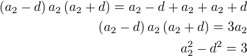 $(a_2-d)\,a_2\,(a_2+d)=a_2-d+a_2+a_2+d\\(a_2-d)\,a_2\,(a_2+d)=3a_2\\a_2^2-d^2=3$