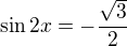 $\sin 2x=-\frac{\sqrt{3}}{2}$