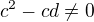 $c^2-cd \ne 0$