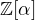 $\mathbb{Z}[\alpha]$