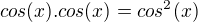 $cos(x).cos(x)=cos^2(x)$