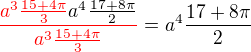 $\color{red}\frac{a^{3}\frac{15+4\pi }{3}\color{black}a^{4}\frac{17+8\pi }{2}}{{a^{3}\frac{15+4\pi }{3}}}\color{black}=a^4\frac{17+8\pi}{2}$