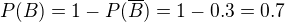 $P(B) = 1 - P(\overline{B}) = 1 - 0.3 = 0.7$